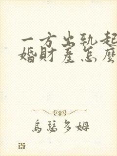 一方出轨起诉离婚财产怎么分割