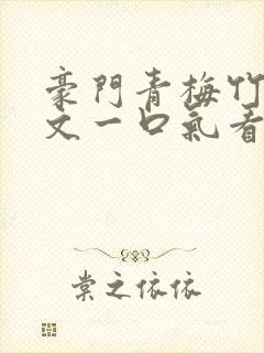 豪门青梅竹马甜文一口气看完