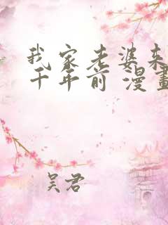 我家老婆来自一千年前 漫画全集免费阅读