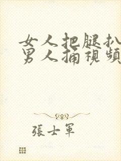 女人把腿扒开给男人捅视频