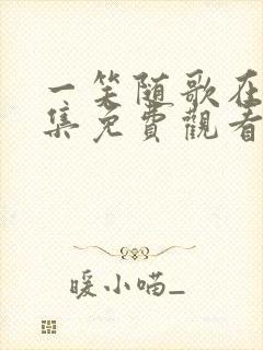 一笑随歌在哪全集免费观看