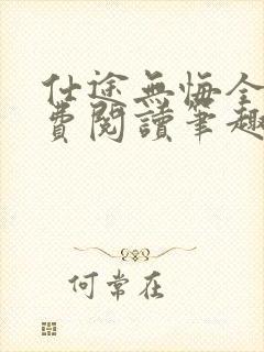 仕途无悔全文免费阅读笔趣阁小说