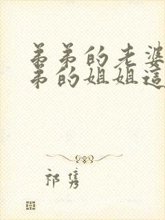 弟弟的老婆和弟弟的姐姐这叫什关系