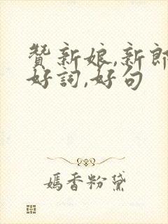 赞新娘,新郎的好词,好句