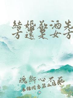 结婚敬酒先敬男方还是女方