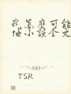 我怎么可能喜欢他小说全文免费阅读