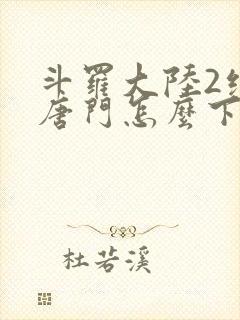 斗罗大陆2绝世唐门怎么下载