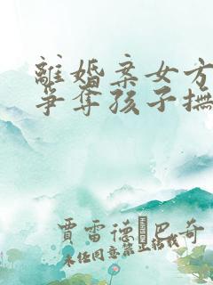 离婚案女方如何争夺孩子抚养权