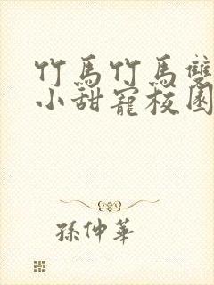 竹马竹马双男主小甜宠校园文推荐