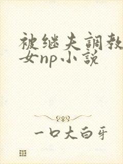 被继夫调教成欲女np小说