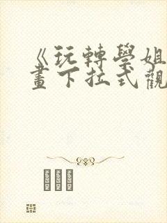 《玩转学姐》漫画下拉式观看免费漫