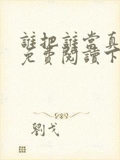 谁把谁当真漫画免费阅读下拉式