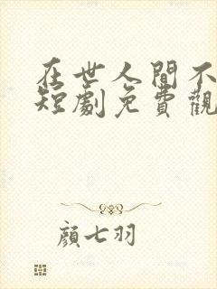 在世人间不相逢短剧免费观看