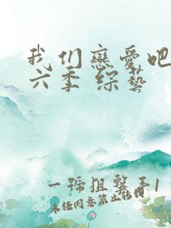 我们恋爱吧 第六季 综艺