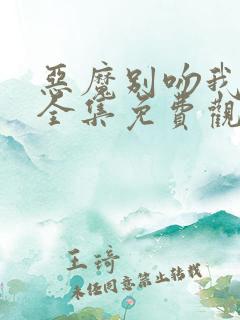 恶魔别吻我漫画全集免费观看下拉式