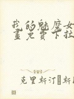 我的魅魔女友漫画免费下拉式