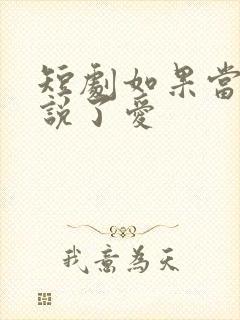 短剧如果当时我说了爱