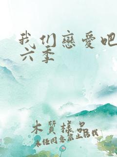 我们恋爱吧 第六季