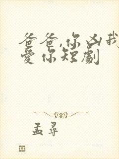 爸爸,你凶我也爱你短剧