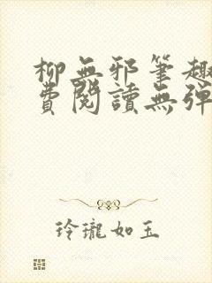 柳无邪笔趣阁免费阅读无弹窗