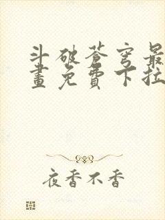 斗破苍穹最新漫画免费下拉式