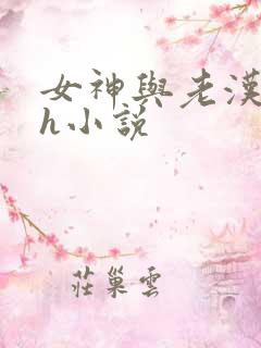 女神与老汉绿帽h小说