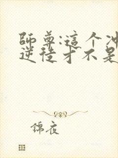 师尊:这个冲师逆徒才不是圣子漫