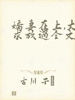 娇妻在上,大叔求放过全文免费