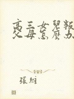 高三女儿叛逆期父母怎么办