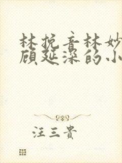 林挽音林妙妙和顾延深的小说免费阅读