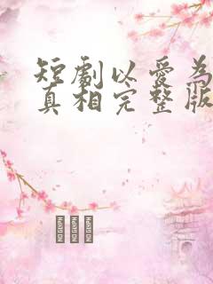 短剧以爱为名的真相完整版在线观看