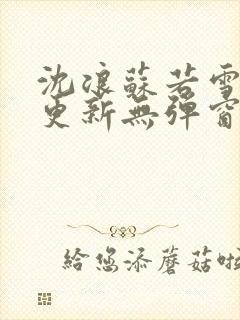 沈浪苏若雪最新更新无弹窗正版