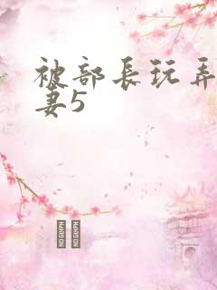 被部长玩弄的人妻5