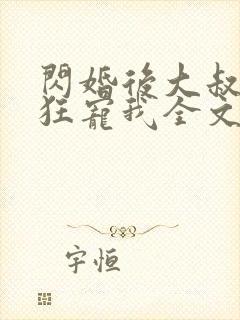 闪婚后大叔每天狂宠我全文免费