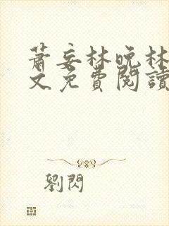 萧妄林晚林乔全文免费阅读