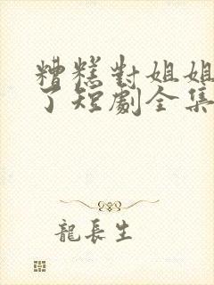 糟糕对姐姐心动了短剧全集在线观看