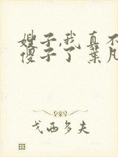 嫂子,我真不是傻子了 叶凡