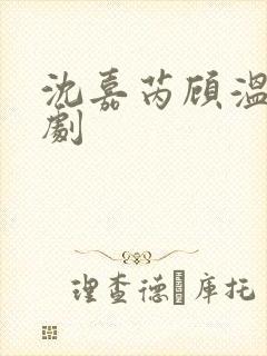 沈嘉芮顾温言短剧