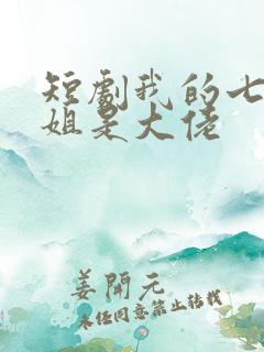 短剧我的七个姐姐是大佬