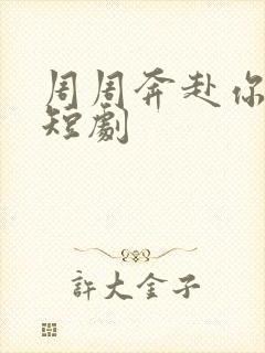 周周奔赴你全集短剧