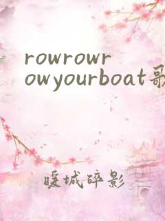 rowrowrowyourboat歌词中文