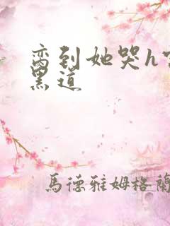 脔到她哭h宫交黑道