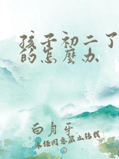 孩子初二了厌学的怎么办