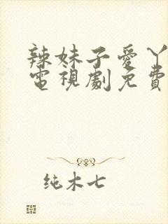 辣妹子爱丫爱丫电视剧免费播放