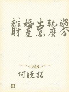 离婚出轨过错方财产怎么分割