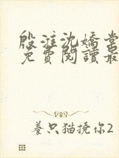 殷淮沈娇棠全文免费阅读最新章节