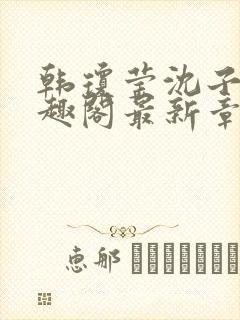 韩琼莹沈子骞笔趣阁最新章节更新