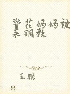 警花妈妈被绑起来调教