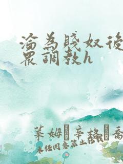 沦为贱奴后被当众调教h