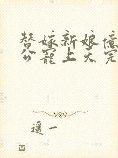 替嫁新娘亿万老公宠上天完整版视频